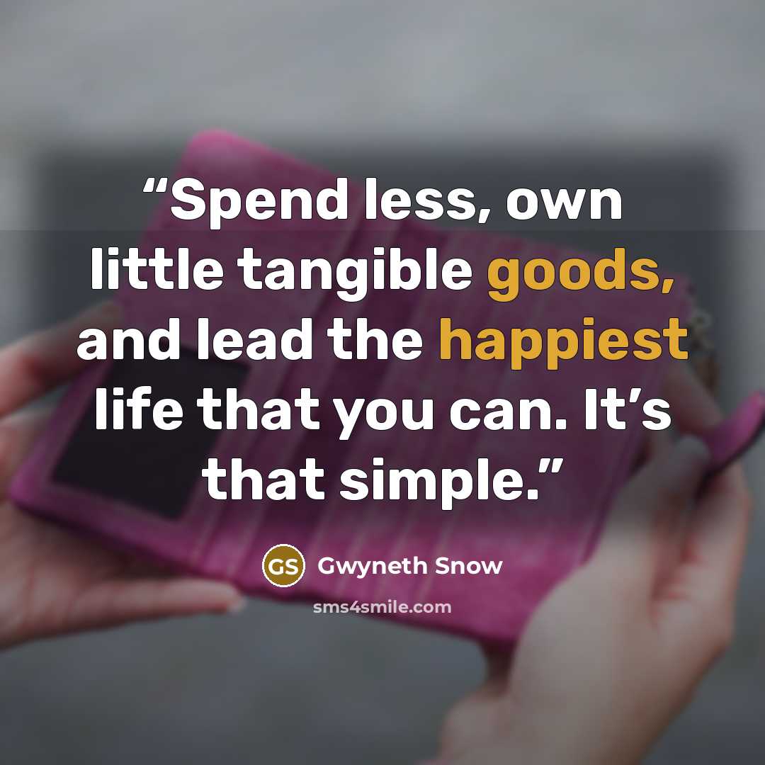 “Spend less, own little tangible goods, and lead the happiest life that you can. It’s that simple.” quote by Gwyneth Snow