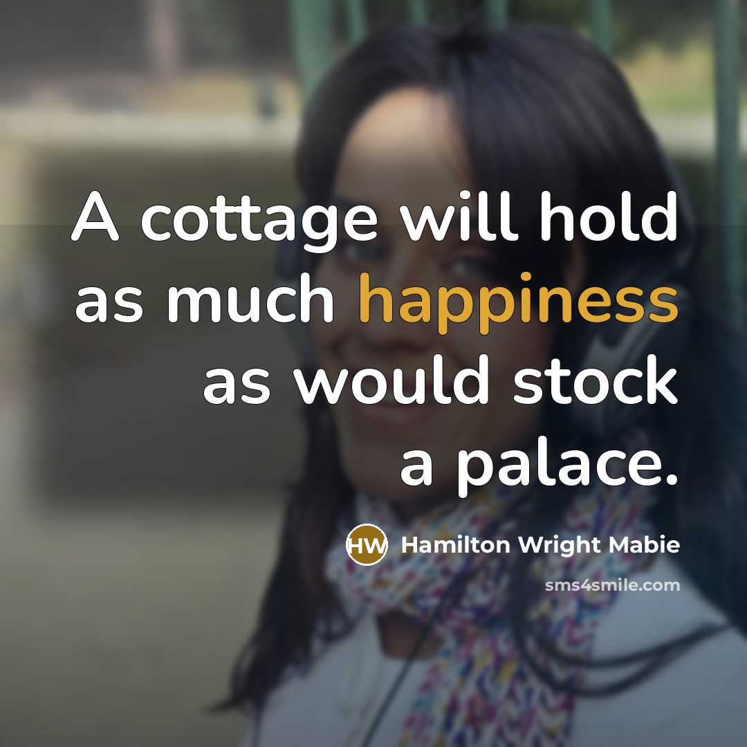 “A cottage will hold as much happiness as would stock…” quote by Hamilton Wright Mabie