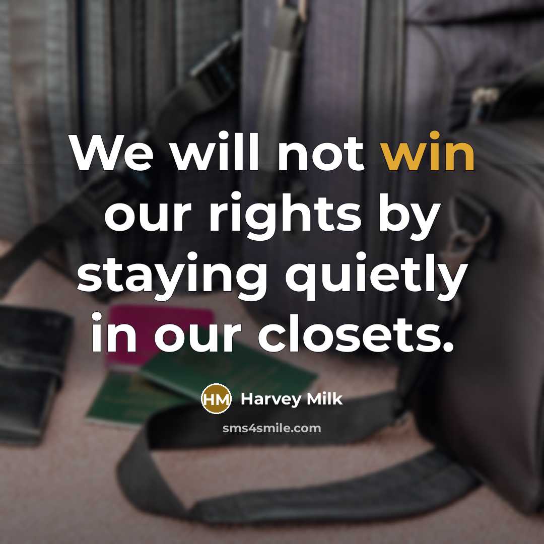“We will not win our rights by staying quietly in…” quote by Harvey Milk