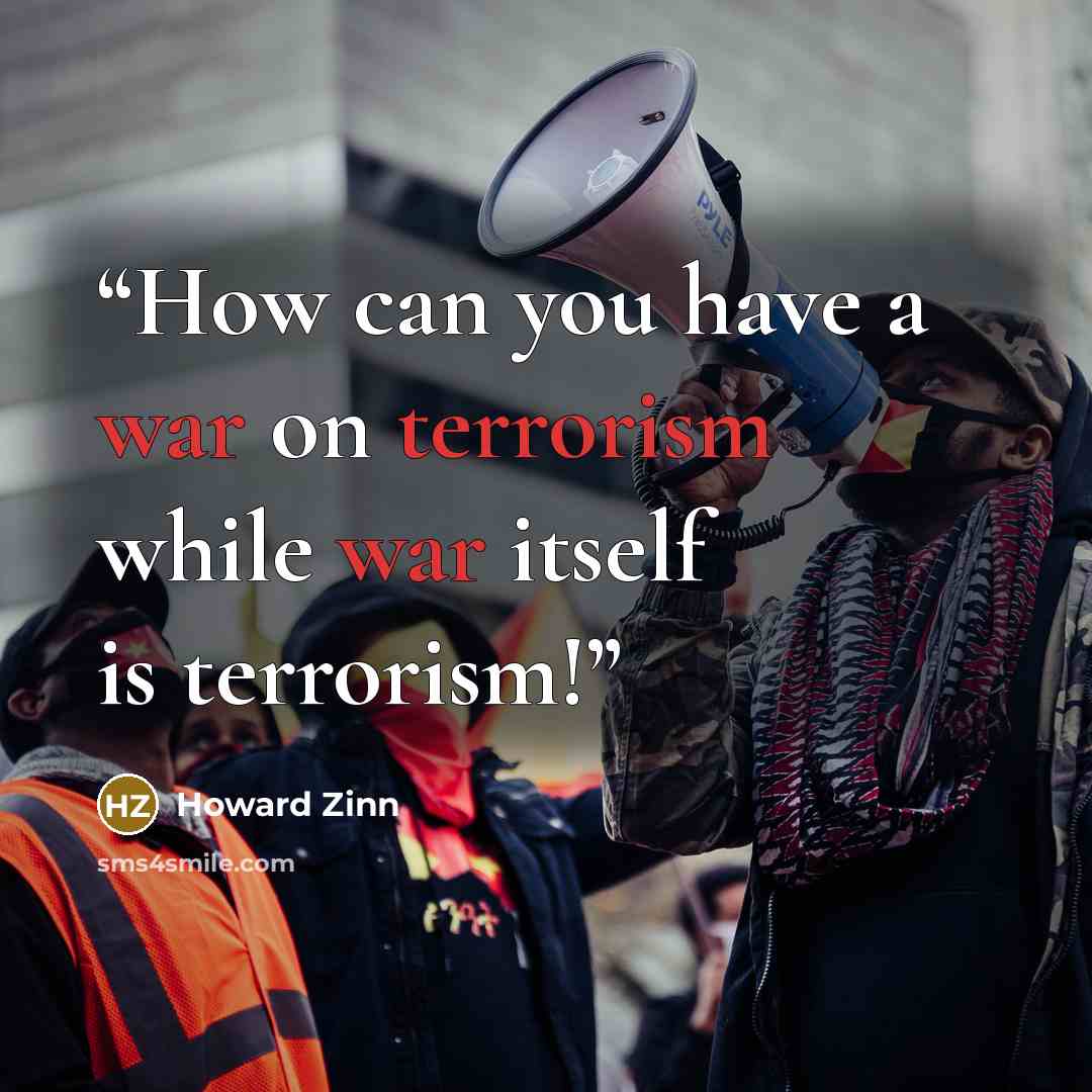 “How can you have a war on terrorism while war itself is terrorism!” quote by HOWARD ZINN