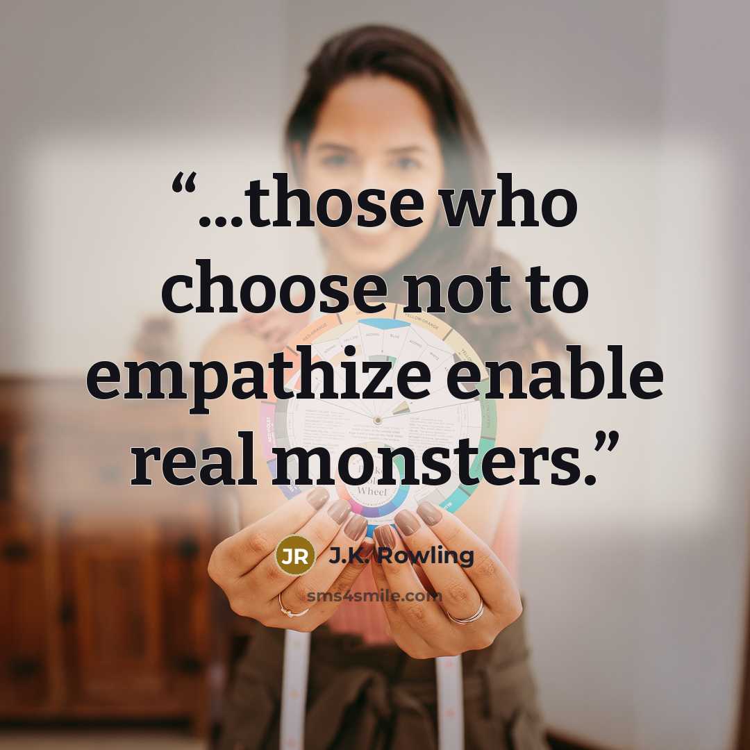 “...those who choose not to empathize enable real monsters.” quote by J.K. Rowling