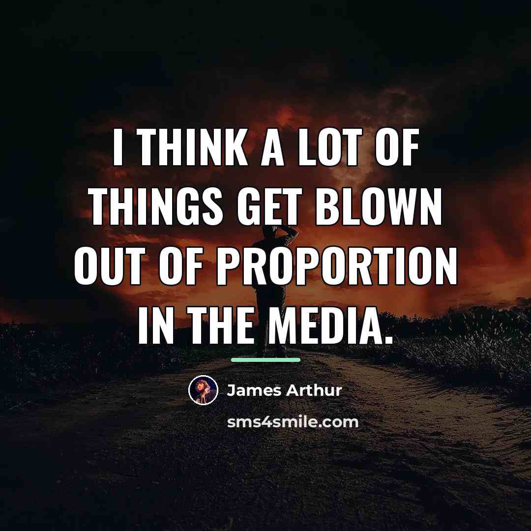 “I think a lot of things get blown out of…” quote by James Arthur