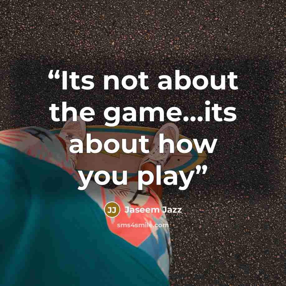 “Its not about the game…its about how you play” quote by Jaseem Jazz