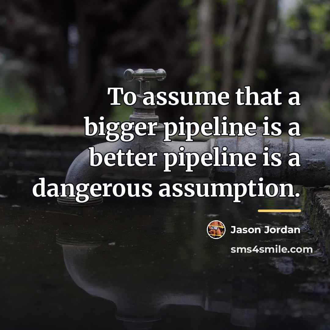 “To assume that a bigger pipeline is a better pipeline…” quote by Jason Jordan