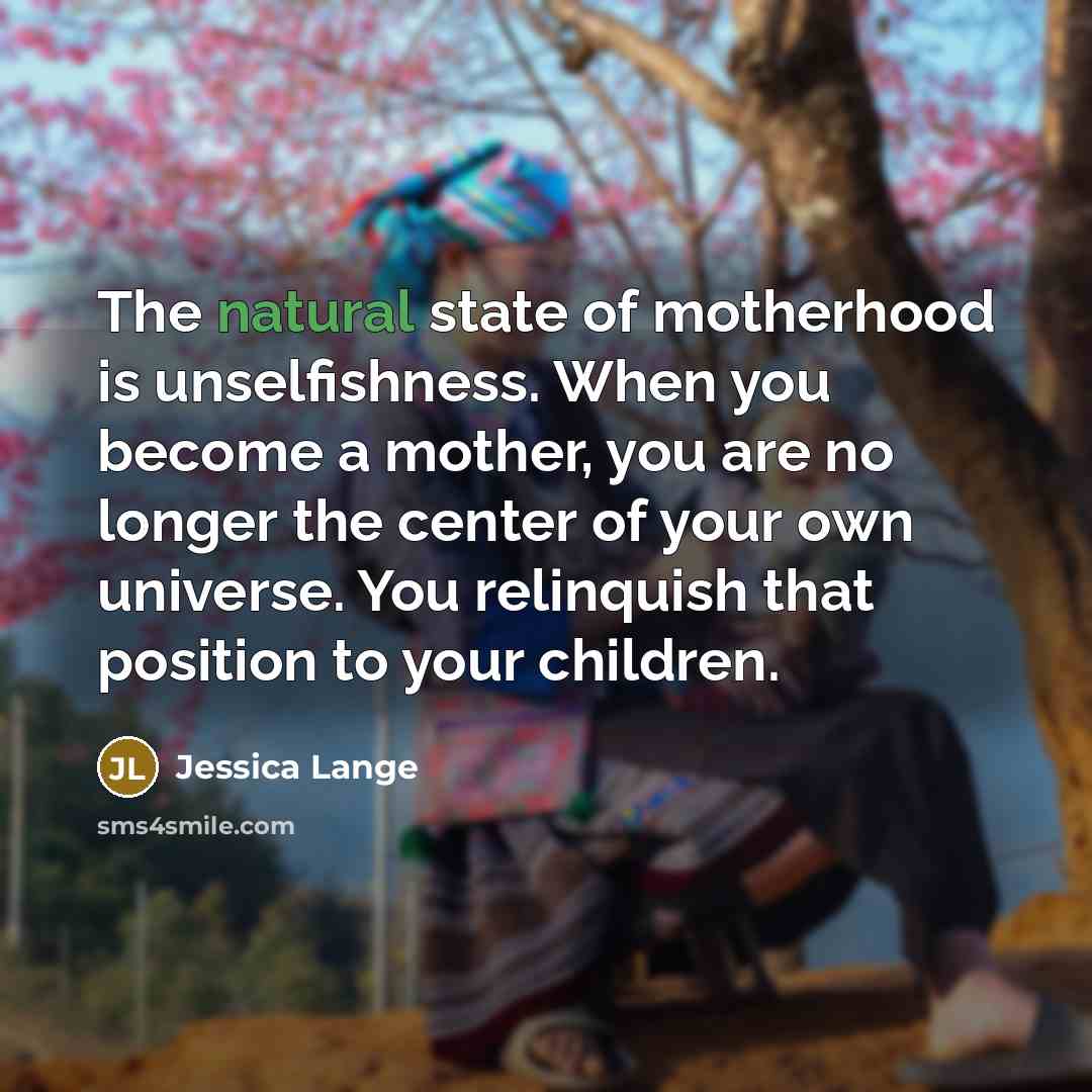 “The natural state of motherhood is unselfishness. When you become…” quote by Jessica Lange