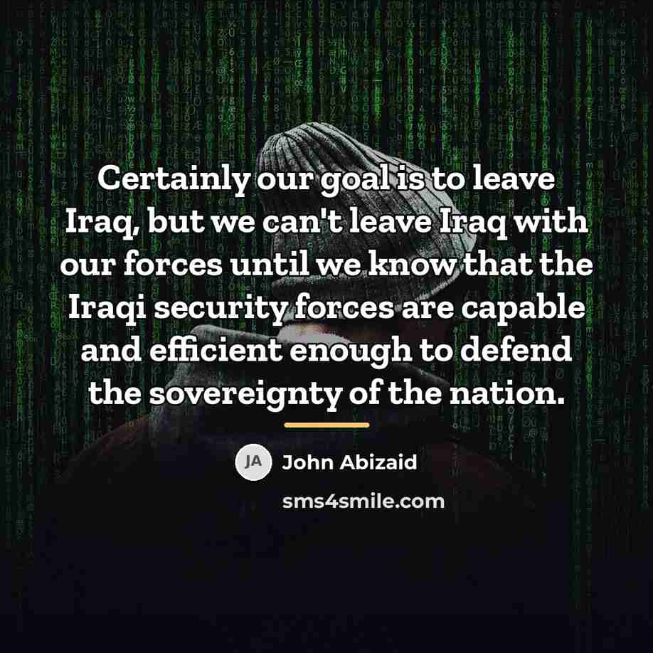 “Certainly our goal is to leave Iraq, but we can't…” quote by John Abizaid
