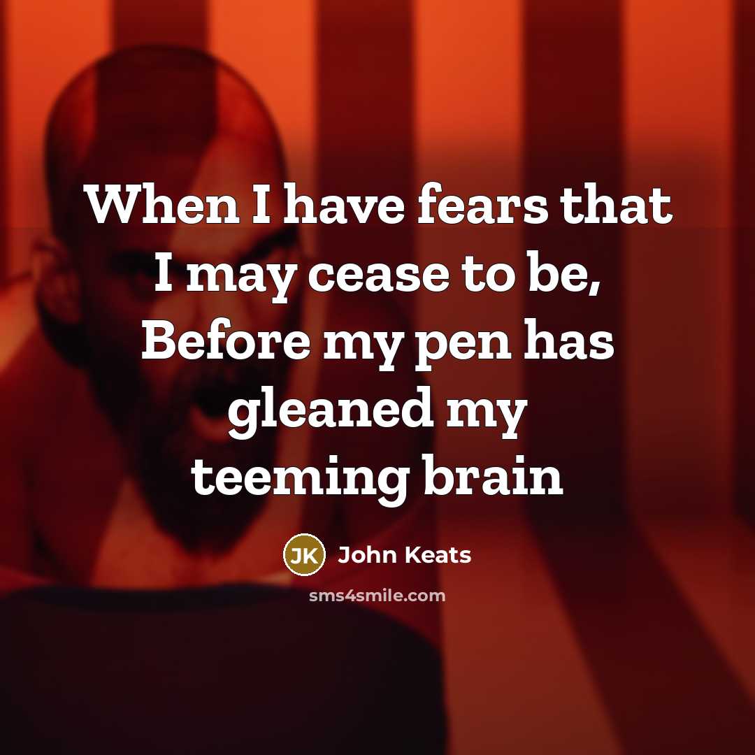 “When I have fears that I may cease to be,…” quote by John Keats