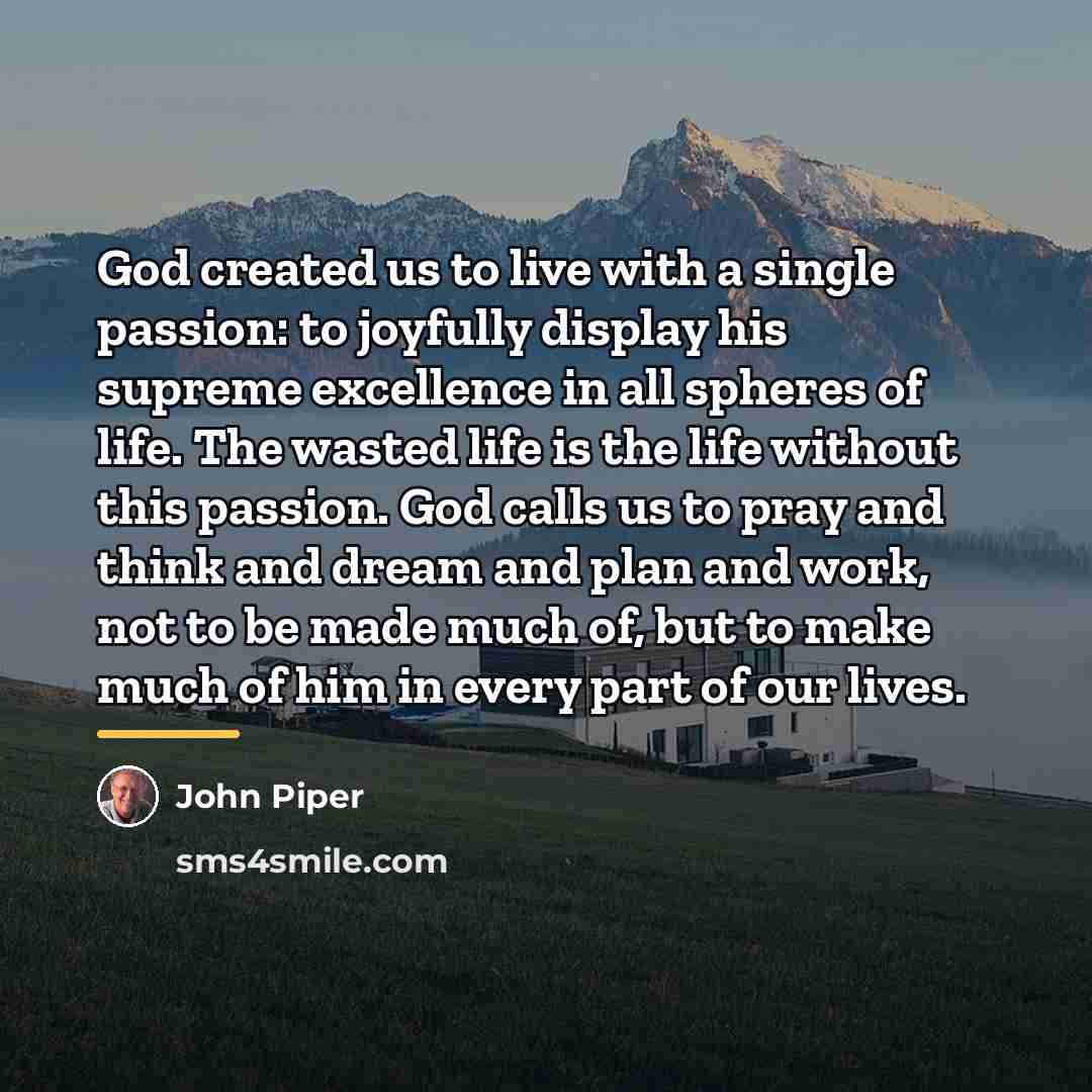 “God created us to live with a single passion: to…” quote by John Piper