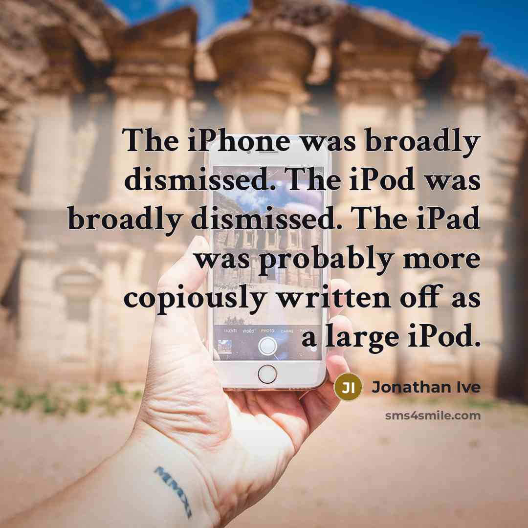 “The iPhone was broadly dismissed. The iPod was broadly dismissed.…” quote by Jonathan Ive