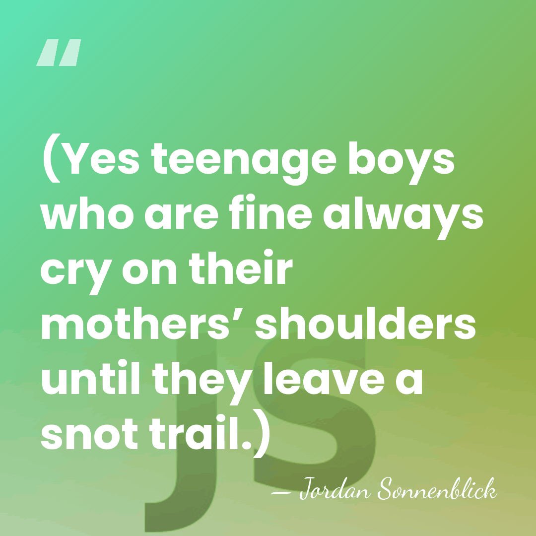 (Yes teenage boys who are fine always cry on their mothers’ shoulders&hellip; - Jordan Sonnenblick