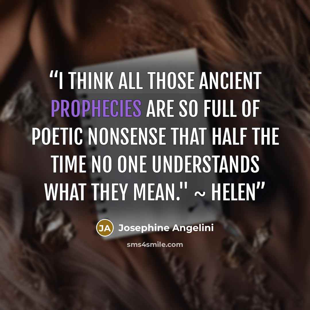 “I think all those ancient prophecies are so full of poetic nonsense that half the time no one understands what they mean." ~ Helen” quote by Josephine Angelini