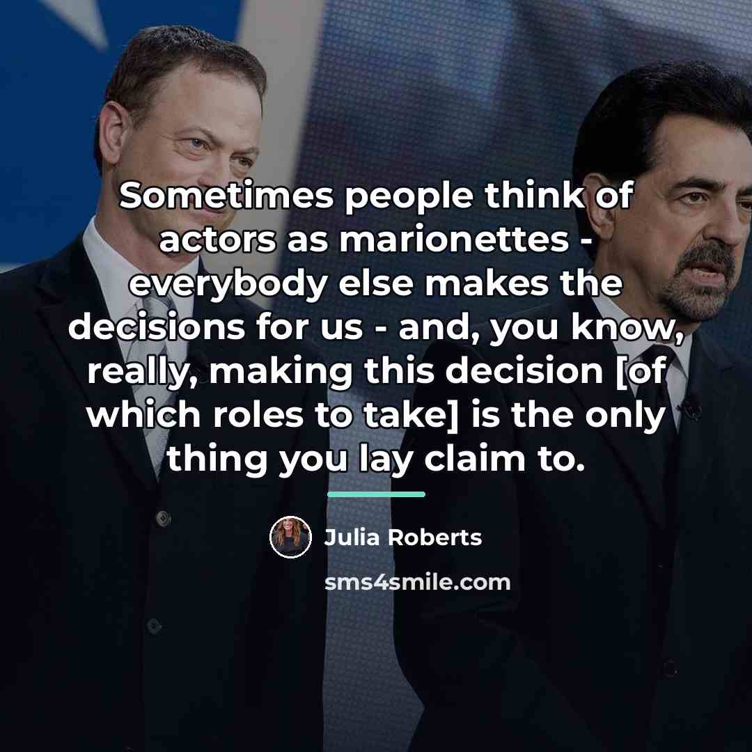 “Sometimes people think of actors as marionettes - everybody else…” quote by Julia Roberts