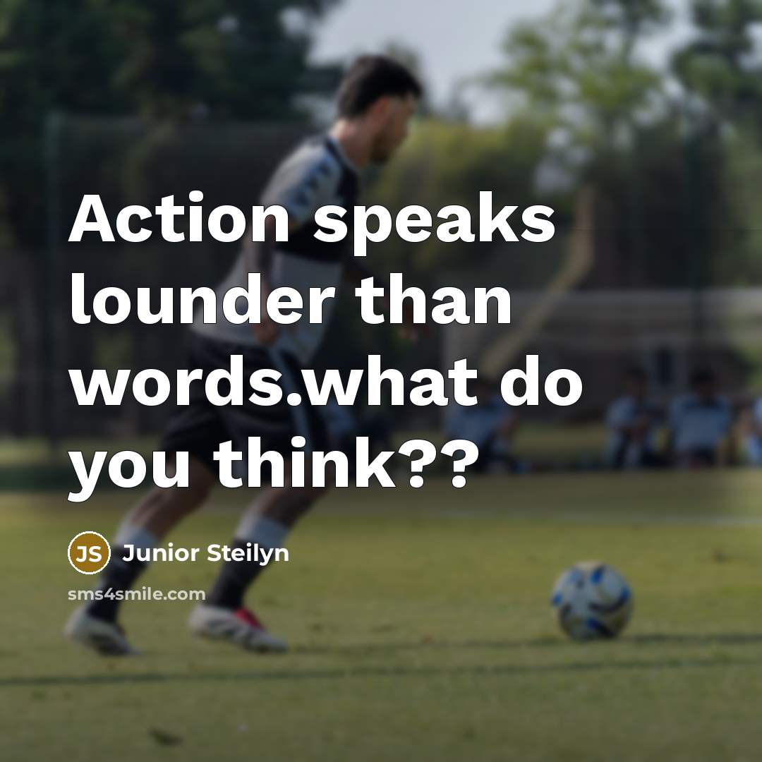 “Action speaks lounder than words.what do you think??” quote by Junior Steilyn