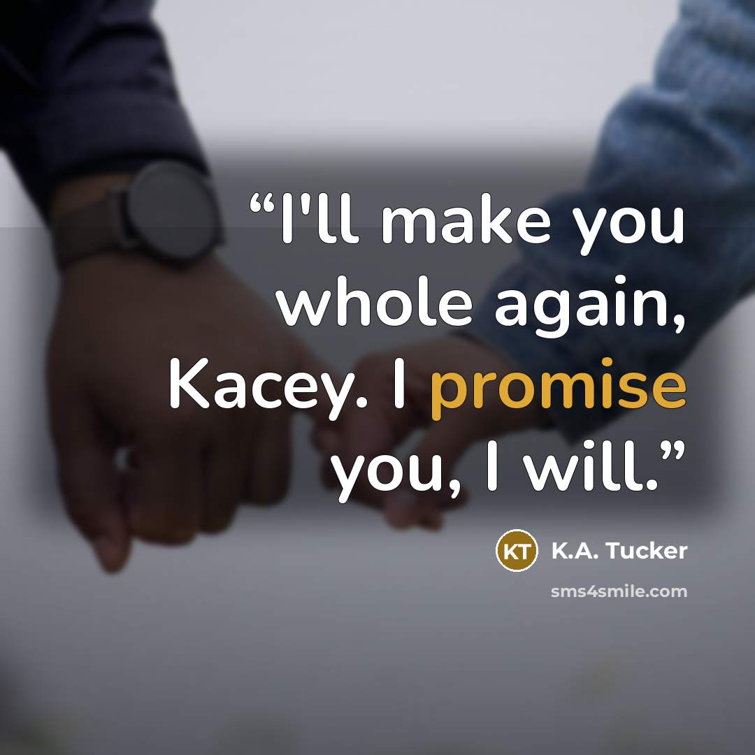 “I'll make you whole again, Kacey. I promise you, I will.” quote by K.A. Tucker