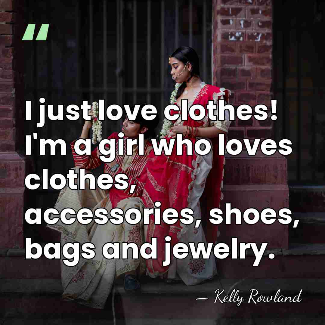I just love clothes! I'm a girl who loves clothes, accessories, shoes,&hellip; - Kelly Rowland
