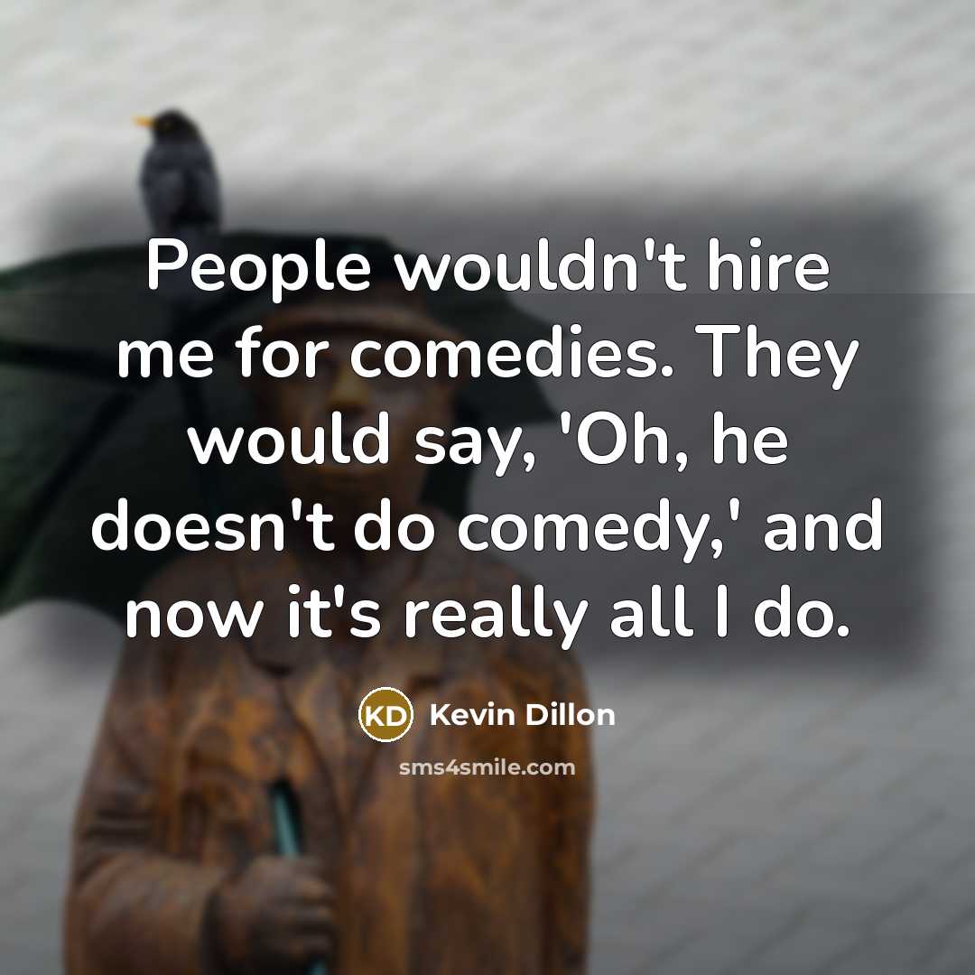 “People wouldn't hire me for comedies. They would say, 'Oh,…” quote by Kevin Dillon