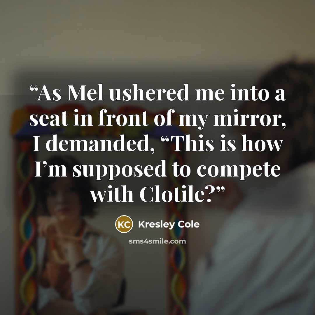 “As Mel ushered me into a seat in front of my mirror, I demanded, “This is how I’m supposed to compete with Clotile?” quote by Kresley Cole