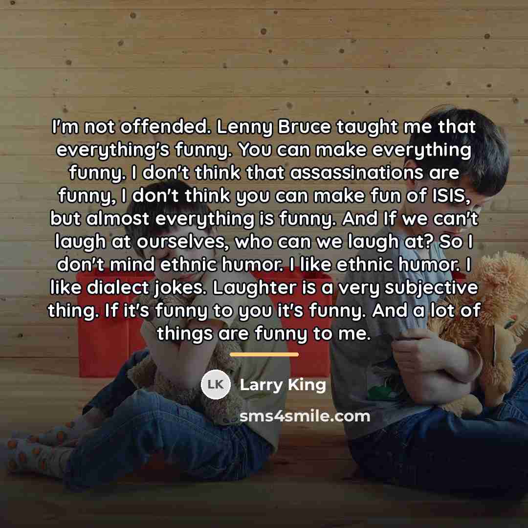“I'm not offended. Lenny Bruce taught me that everything's funny.…” quote by Larry King