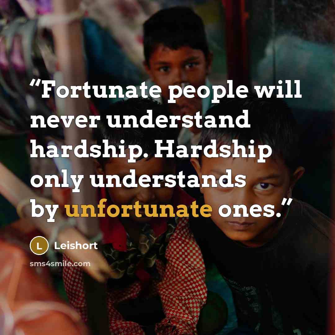 “Fortunate people will never understand hardship. Hardship only understands by unfortunate ones.” quote by Leishort