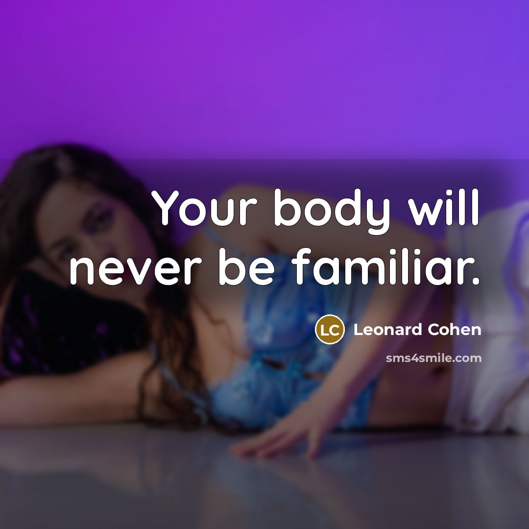 “Your body will never be familiar.…” quote by Leonard Cohen