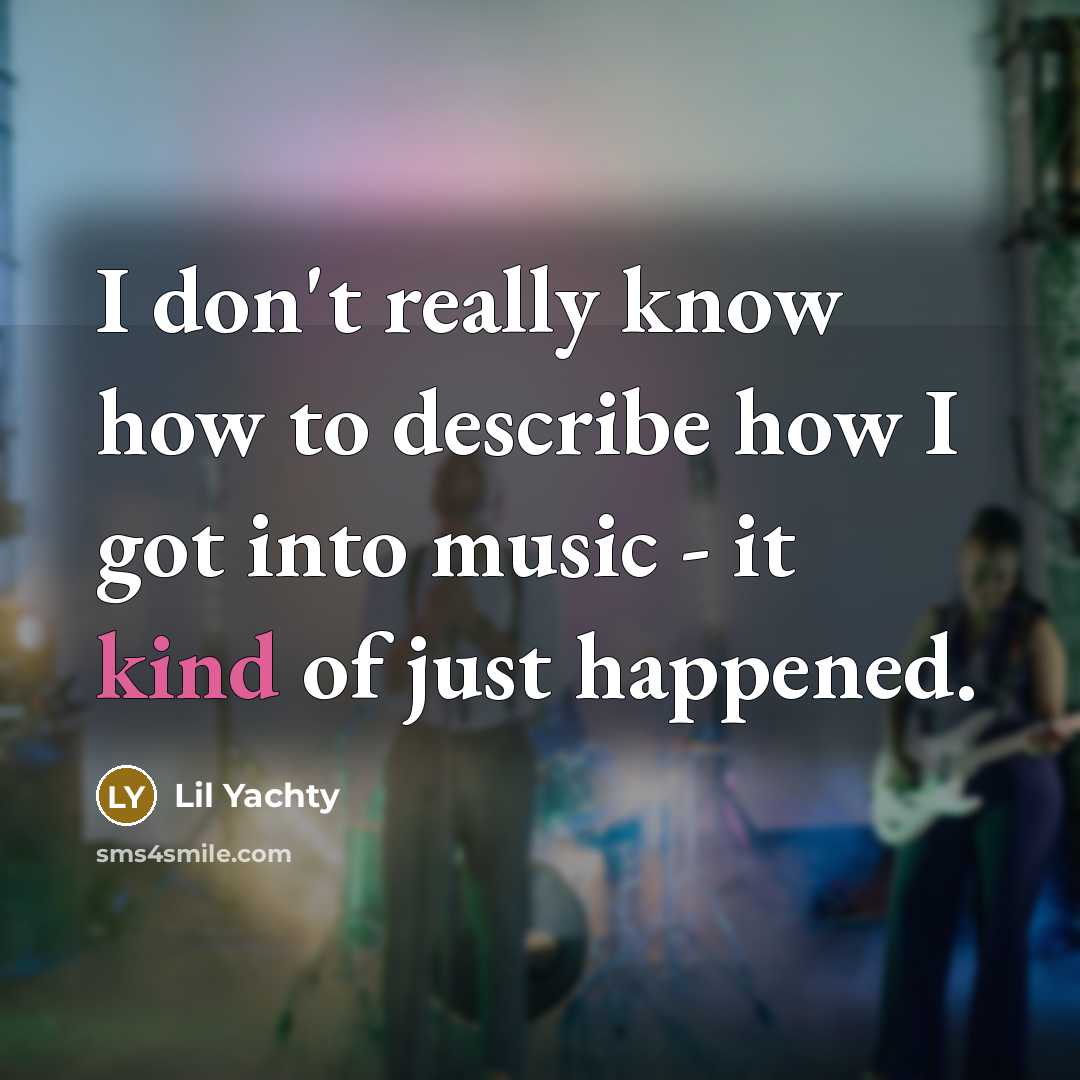 “I don't really know how to describe how I got into music - it kind of just happened.” quote by Lil Yachty