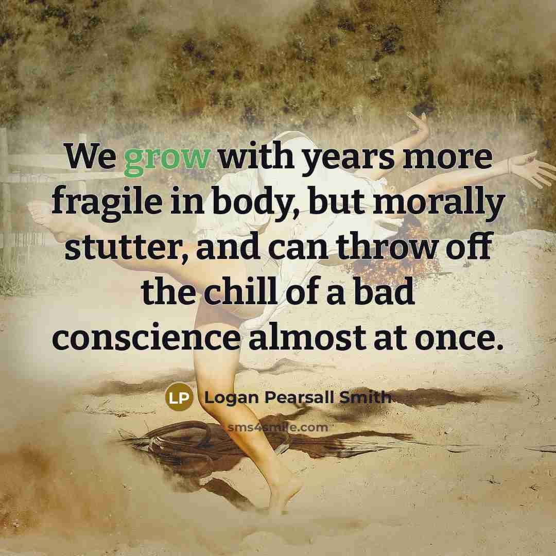 “We grow with years more fragile in body, but morally…” quote by Logan Pearsall Smith