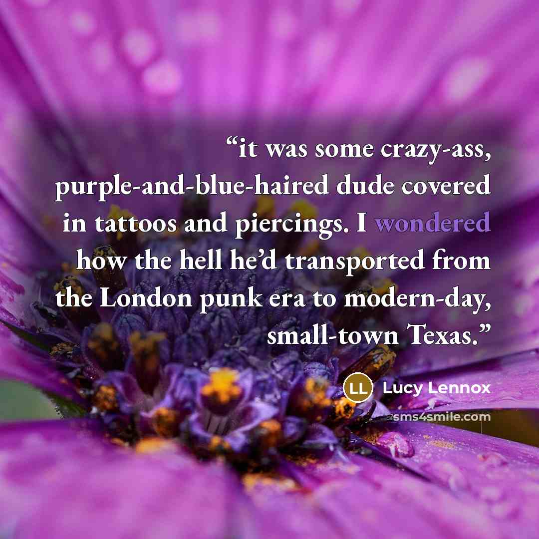 “it was some crazy-ass, purple-and-blue-haired dude covered in tattoos and piercings. I wondered how the hell he’d transported from the London punk era to modern-day, small-town Texas.” quote by Lucy Lennox