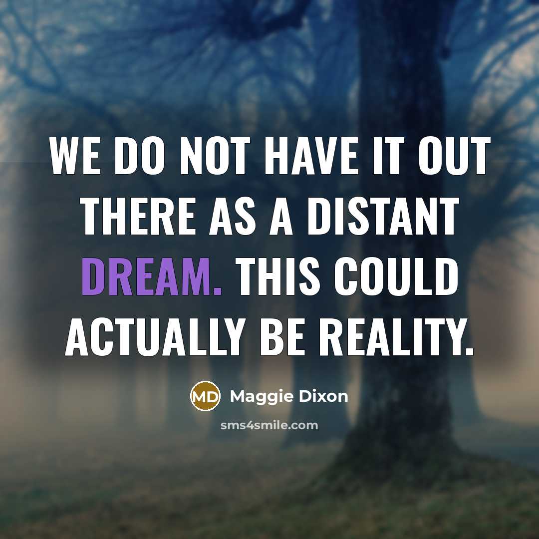 “We do not have it out there as a distant dream. This could actually be reality.” quote by Maggie Dixon