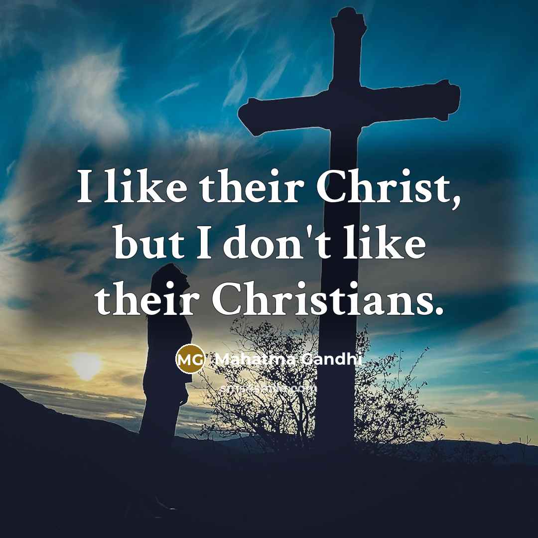 “I like their Christ, but I don't like their Christians.…” quote by Mahatma Gandhi