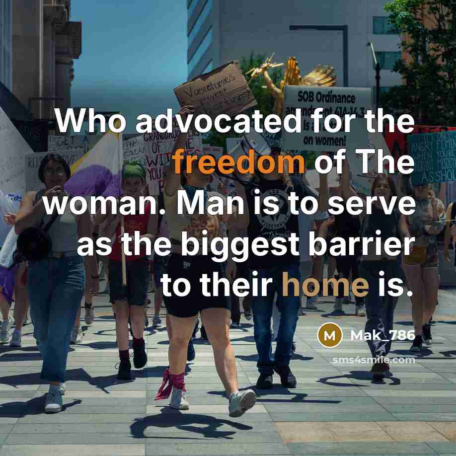 “Who advocated for the freedom of The woman. Man is to serve as the biggest barrier to their home is.” quote by Mak_786