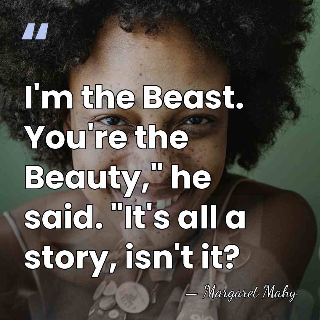 I'm the Beast. You're the Beauty," he said. "It's all a story,&hellip; - Margaret Mahy