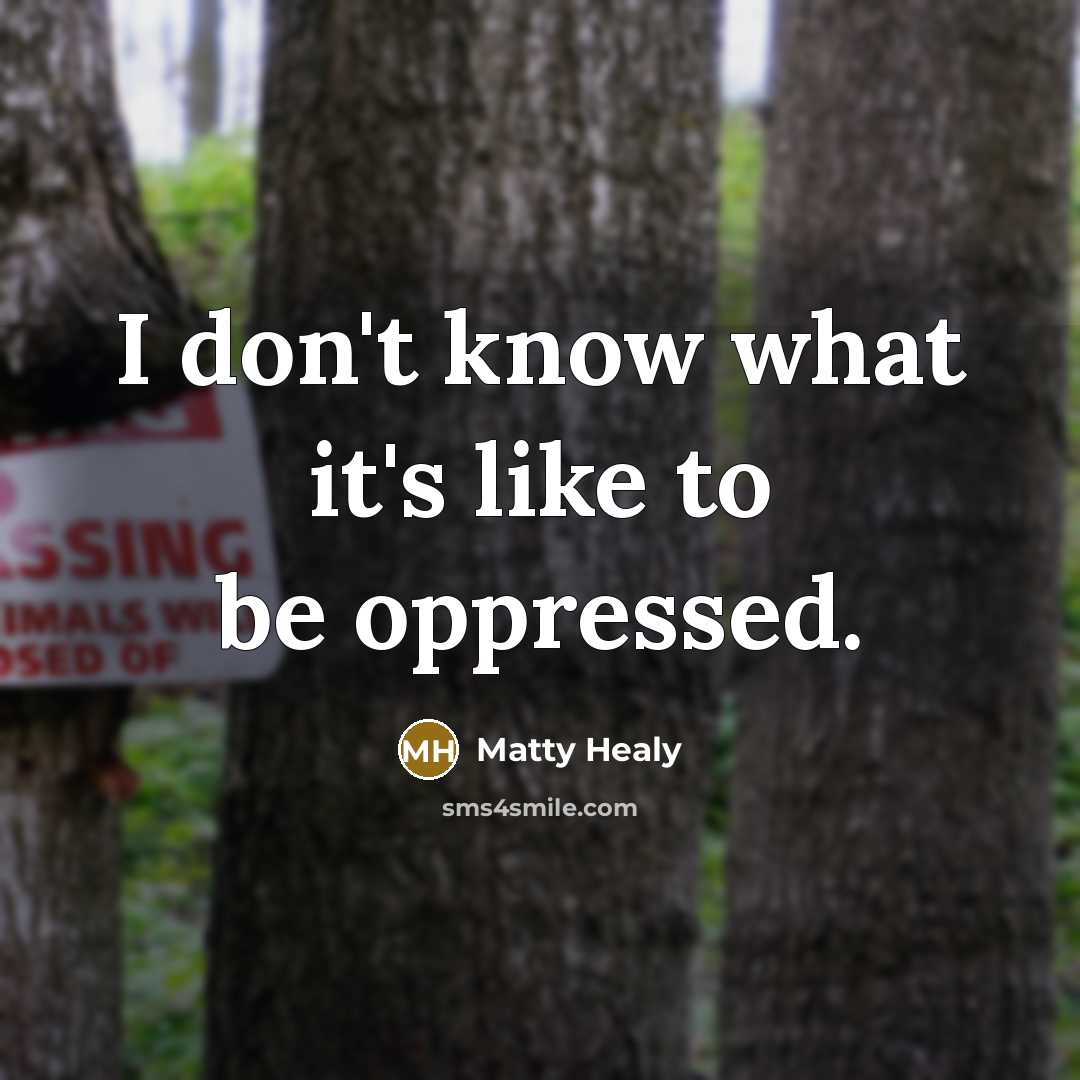 “I don't know what it's like to be oppressed.…” quote by Matty Healy