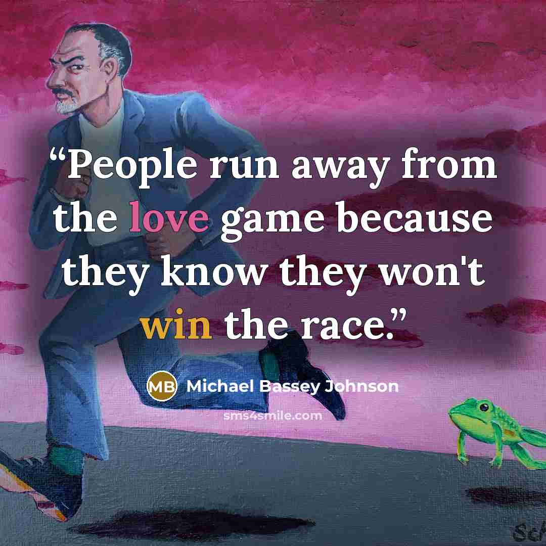 “People run away from the love game because they know they won't win the race.” quote by Michael Bassey Johnson