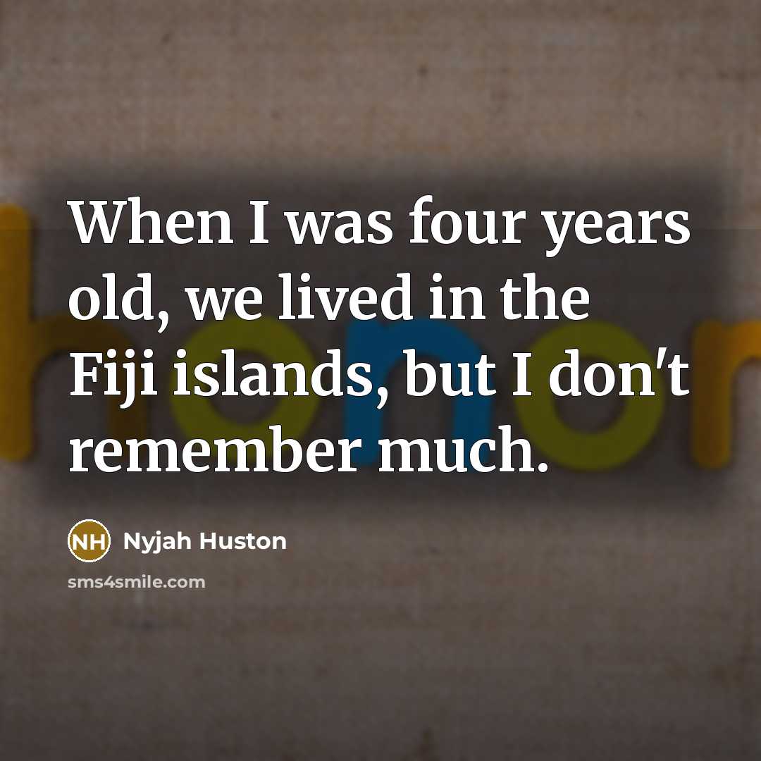 “When I was four years old, we lived in the Fiji islands, but I don't remember much.” quote by Nyjah Huston