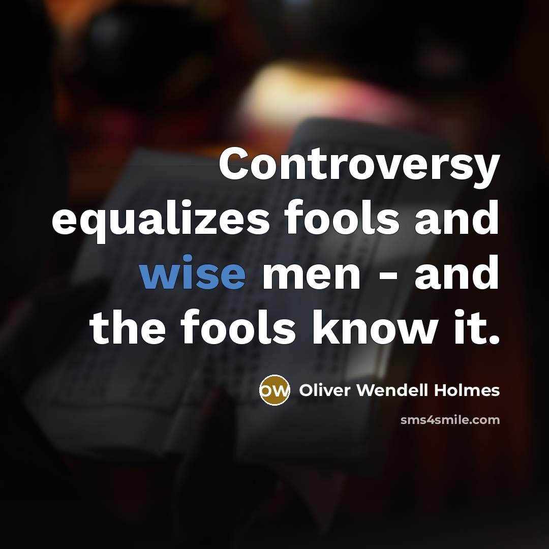 “Controversy equalizes fools and wise men - and the fools…” quote by Oliver Wendell Holmes