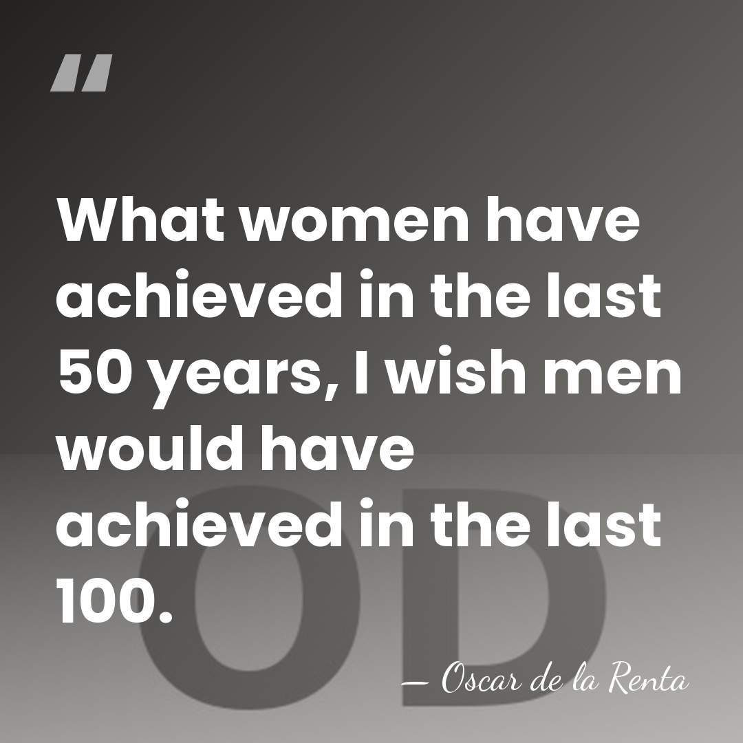 What women have achieved in the last 50 years, I wish men&hellip; - Oscar de la Renta