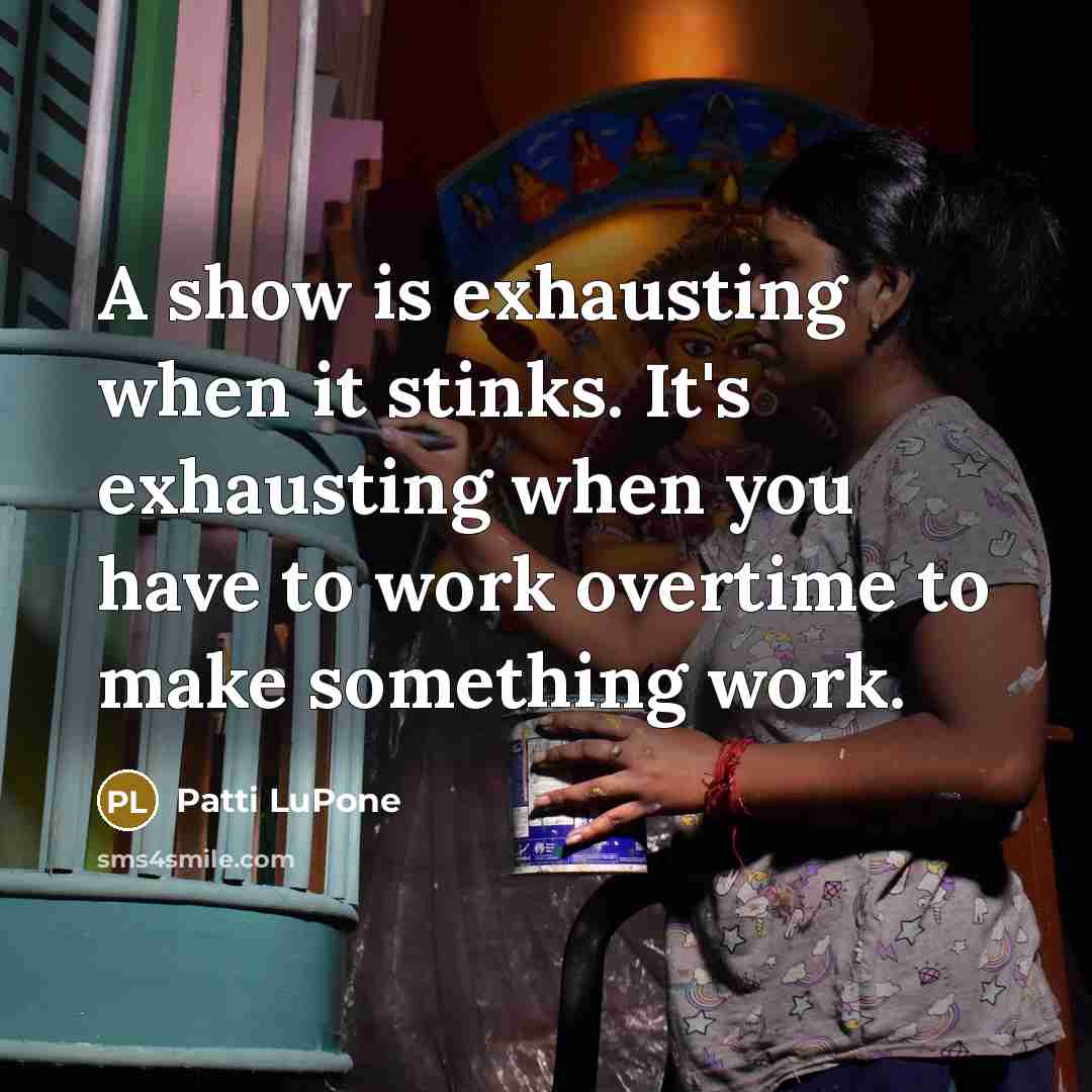 “A show is exhausting when it stinks. It's exhausting when…” quote by Patti LuPone