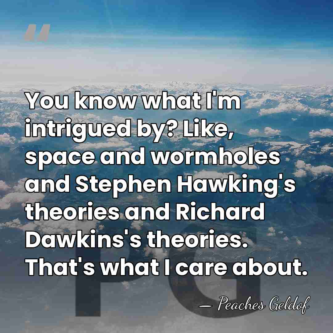 You know what I'm intrigued by? Like, space and wormholes and Stephen&hellip; - Peaches Geldof
