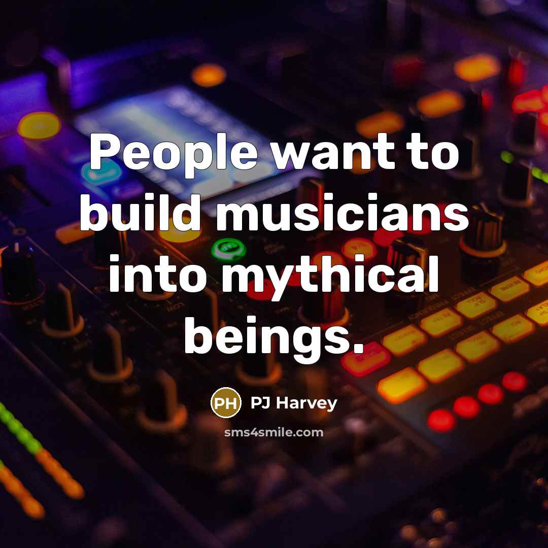 “People want to build musicians into mythical beings.…” quote by PJ Harvey