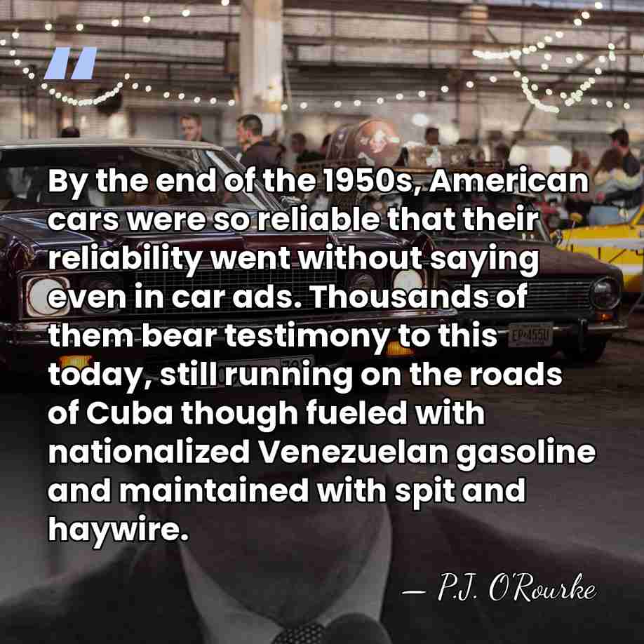 By the end of the 1950s, American cars were so reliable that&hellip; - P.J. O'Rourke