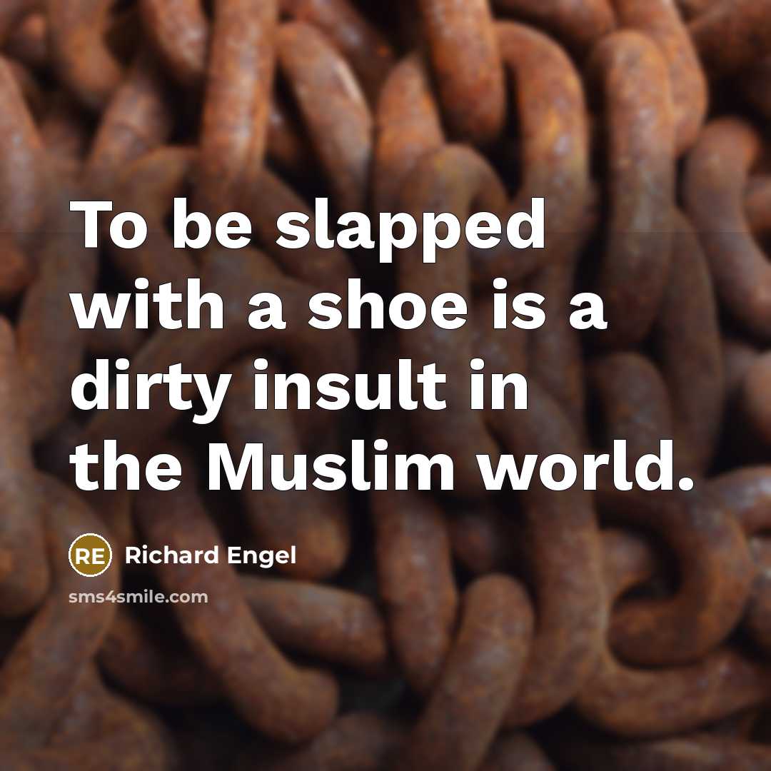 “To be slapped with a shoe is a dirty insult…” quote by Richard Engel