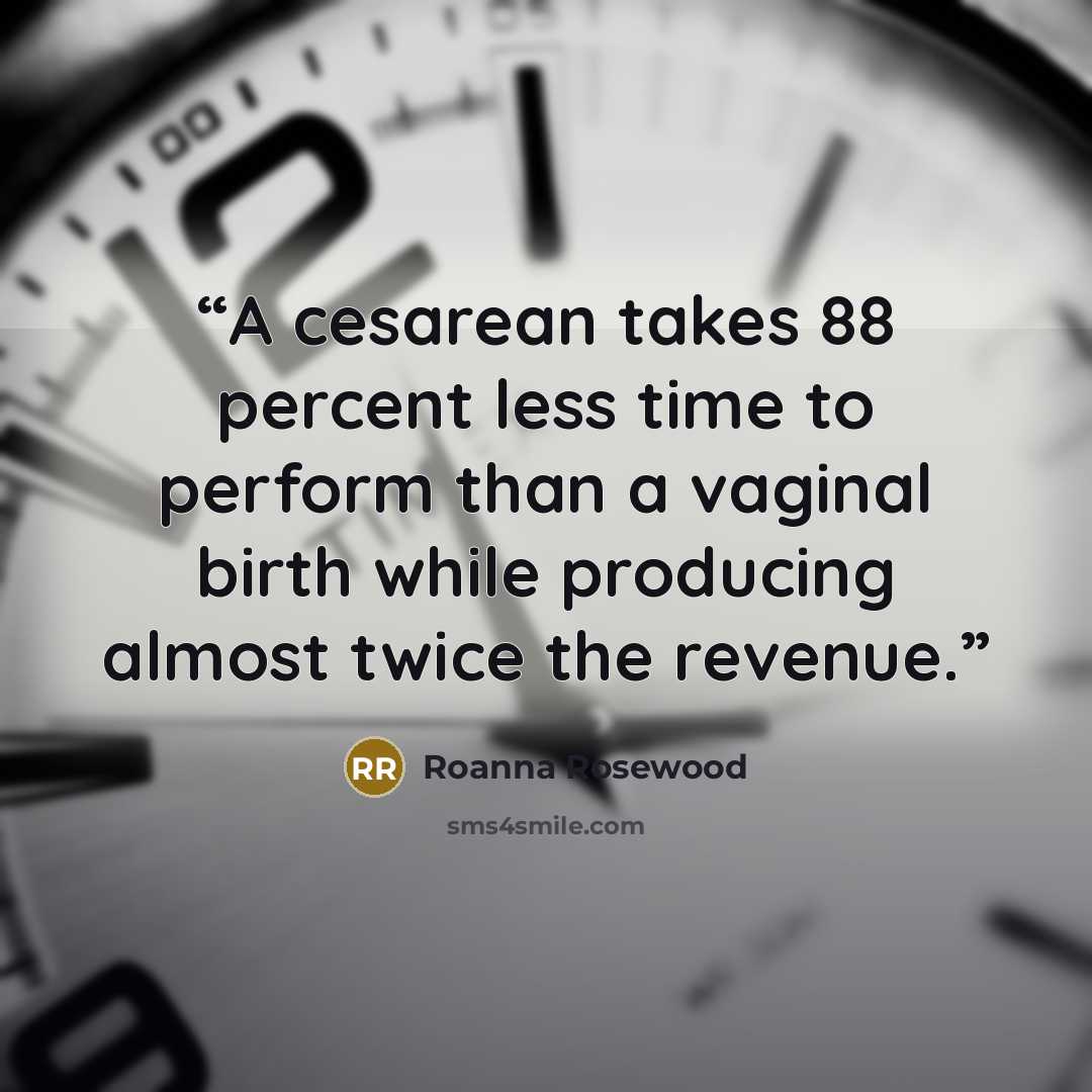 “A cesarean takes 88 percent less time to perform than a vaginal birth while producing almost twice the revenue.” quote by Roanna Rosewood