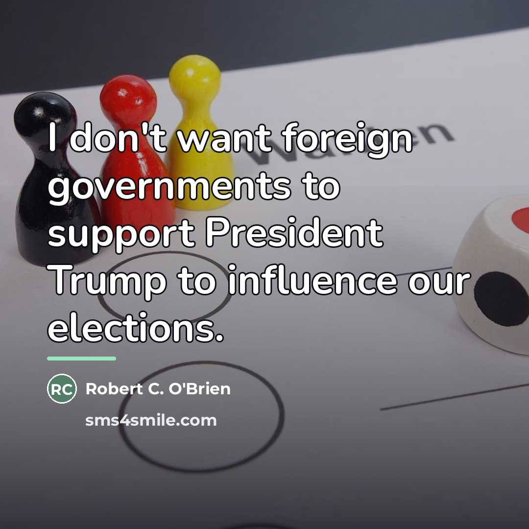 “I don't want foreign governments to support President Trump to…” quote by Robert C. O'Brien