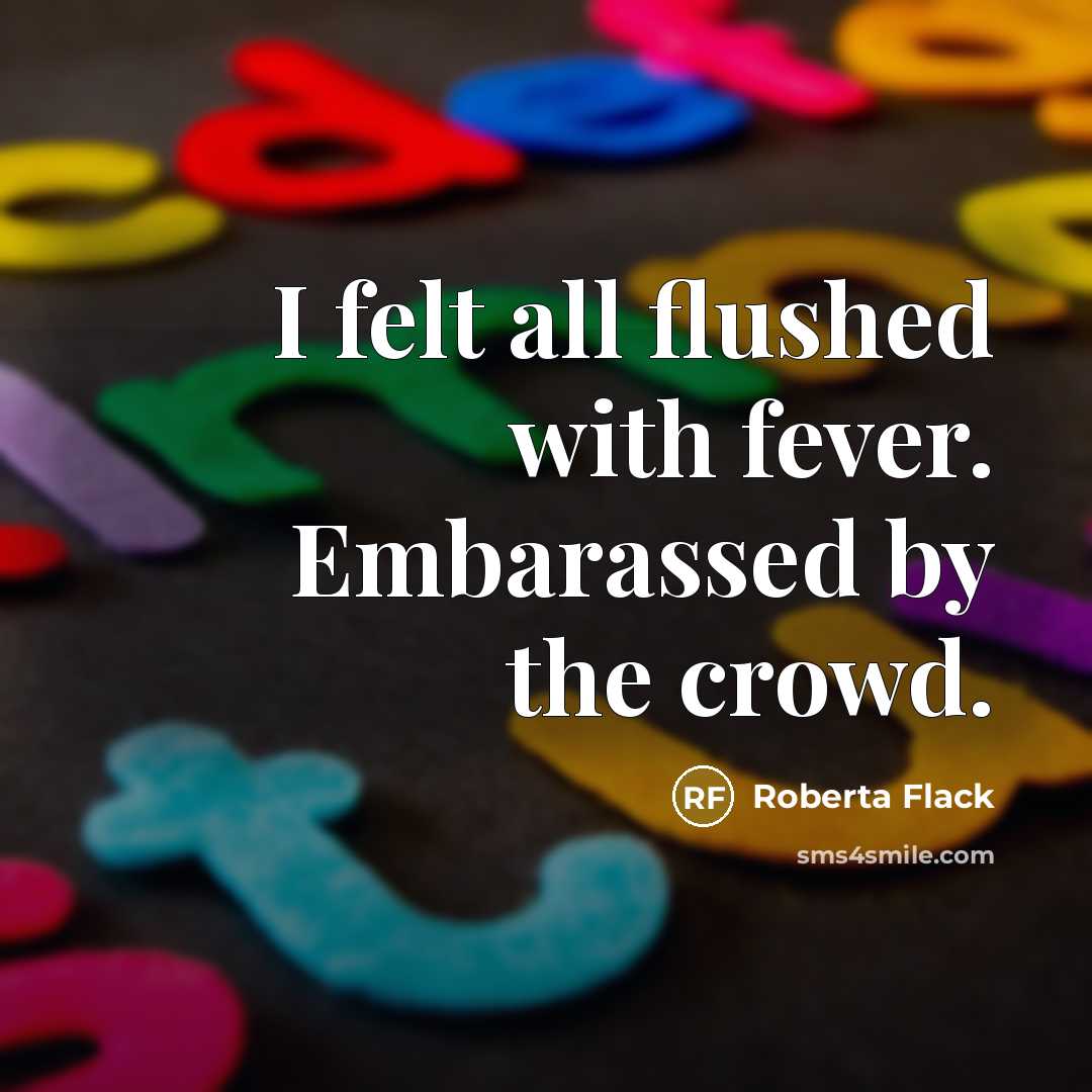“I felt all flushed with fever. Embarassed by the crowd.…” quote by Roberta Flack