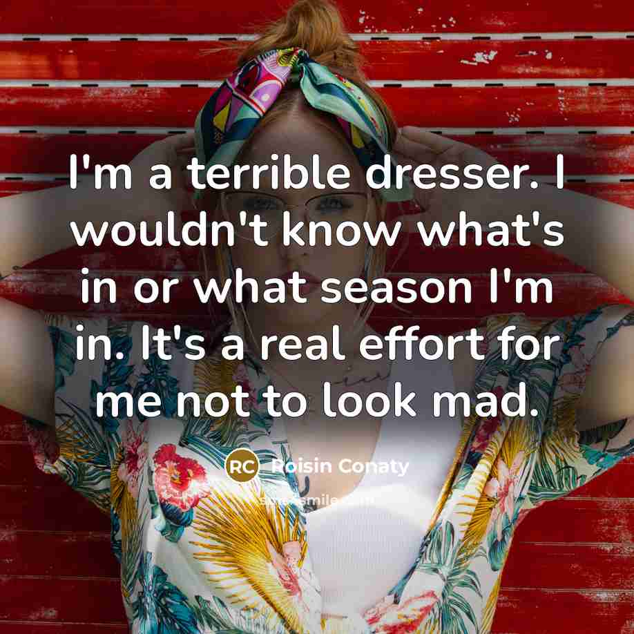 “I'm a terrible dresser. I wouldn't know what's in or…” quote by Roisin Conaty