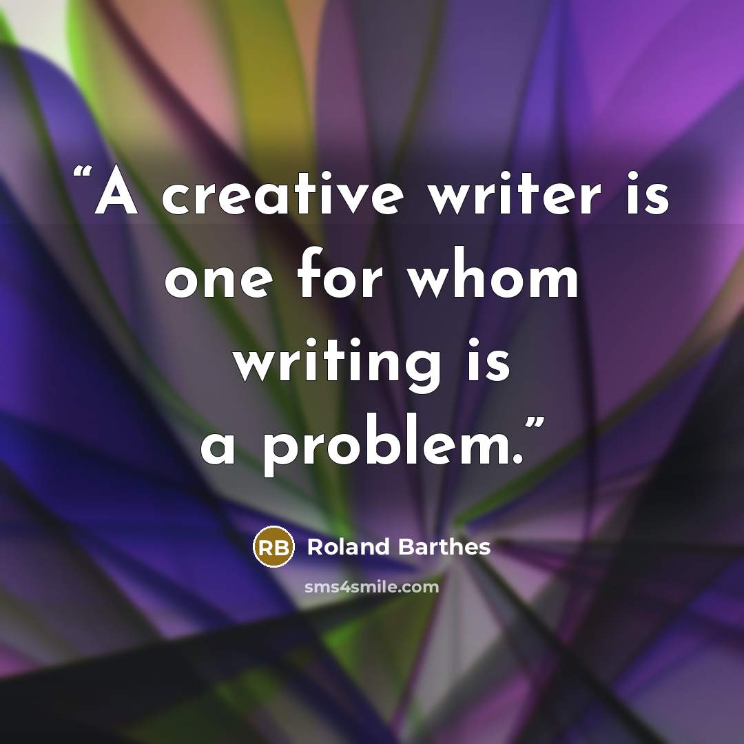 “A creative writer is one for whom writing is a problem.” quote by Roland Barthes