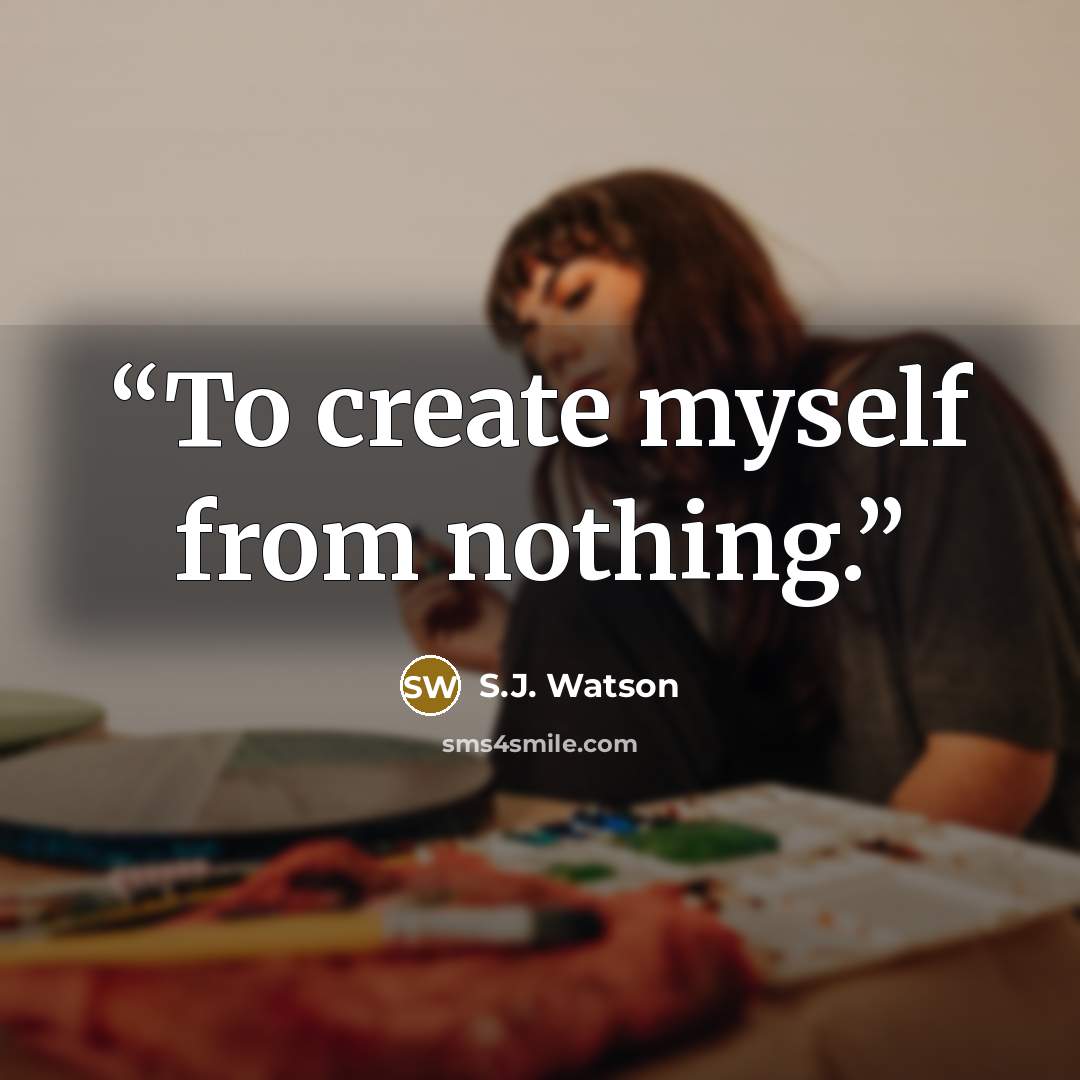 “To create myself from nothing.” quote by S.J. Watson