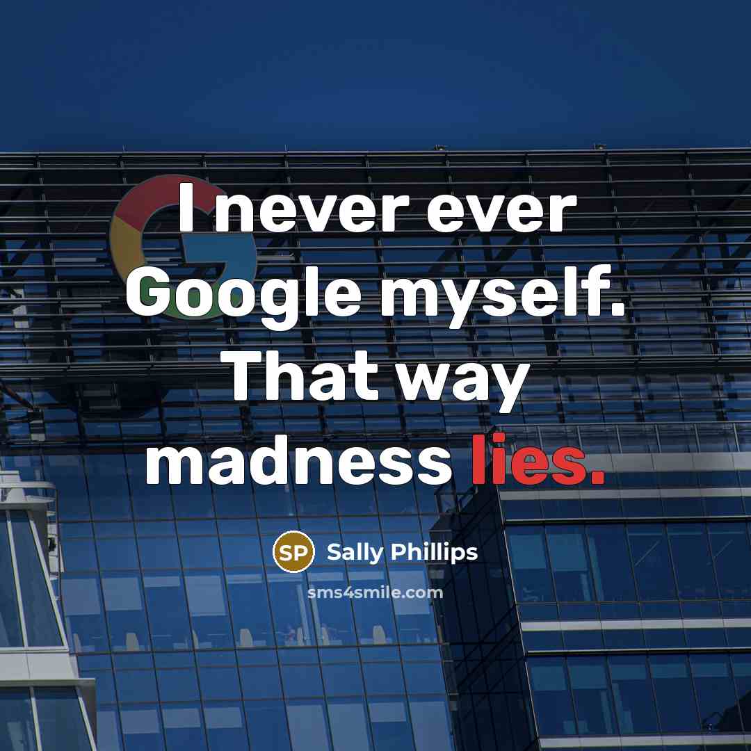 “I never ever Google myself. That way madness lies.…” quote by Sally Phillips