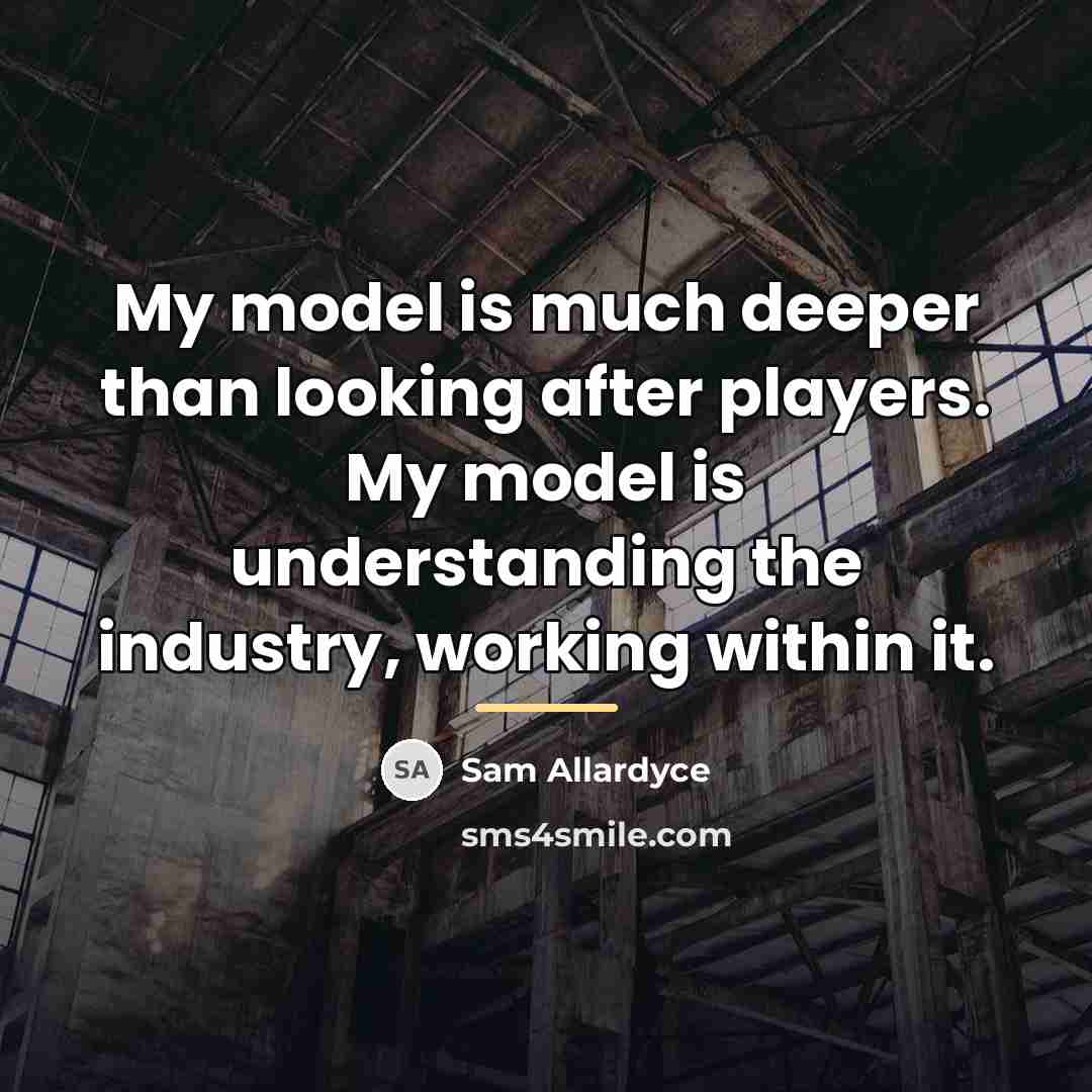 “My model is much deeper than looking after players. My…” quote by Sam Allardyce