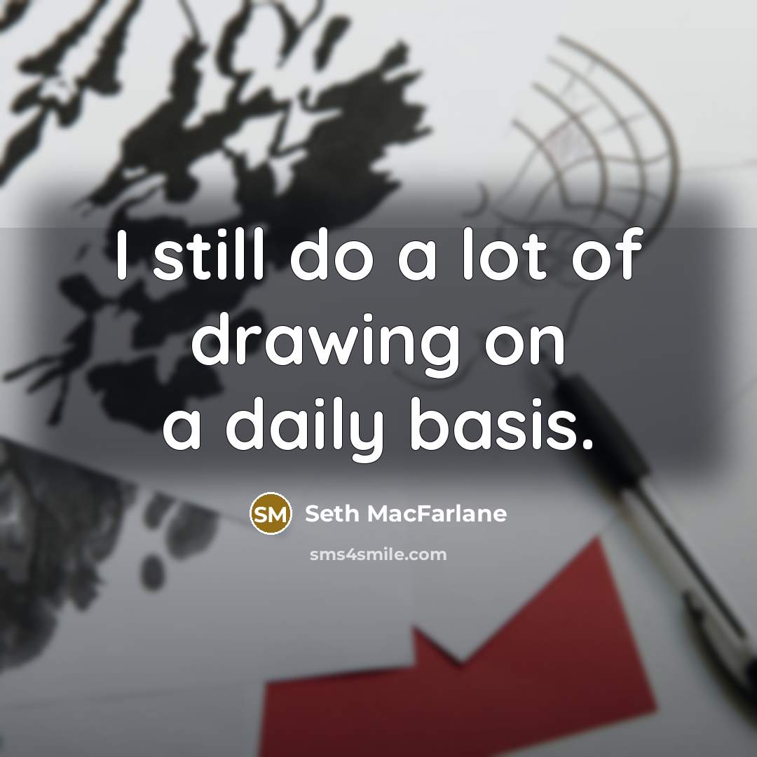 “I still do a lot of drawing on a daily basis.” quote by Seth MacFarlane